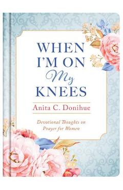 When I\'m On My Knees - Anita C. Donihue