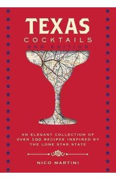 Texas Cocktails, 2nd Edition: An Elegant Collection of Over 100 Recipes Inspired by the Lone Star State - Nico Martini