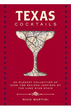 Texas Cocktails, 2nd Edition: An Elegant Collection of Over 100 Recipes Inspired by the Lone Star State - Nico Martini