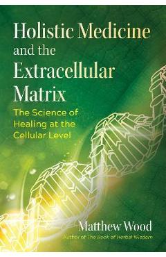 Holistic Medicine and the Extracellular Matrix: The Science of Healing at the Cellular Level - Matthew Wood