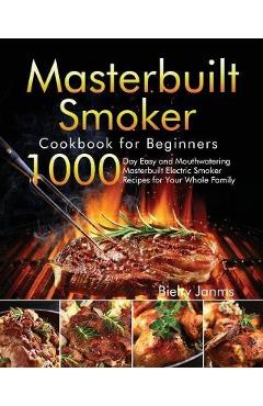 Masterbuilt Smoker Cookbook for Beginners: 1000-Day Easy and Mouthwatering Masterbuilt Electric Smoker Recipes for Your Whole Family - Bielry Janms
