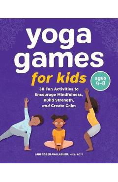 Yoga Games for Kids: 30 Fun Activities to Encourage Mindfulness, Build Strength, and Create Calm - Lani Rosen-gallagher