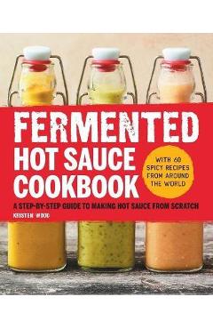 Fermented Hot Sauce Cookbook: A Step-By-Step Guide to Making Hot Sauce from Scratch - Kristen Wood