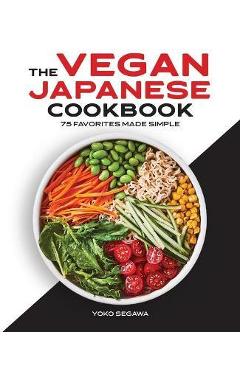 The Vegan Japanese Cookbook: 75 Favorites Made Simple - Yoko Segawa