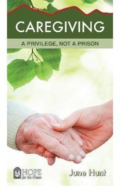 Caregiving: A Privilege, Not a Prison - June Hunt