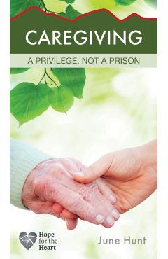 Caregiving: A Privilege, Not a Prison - June Hunt