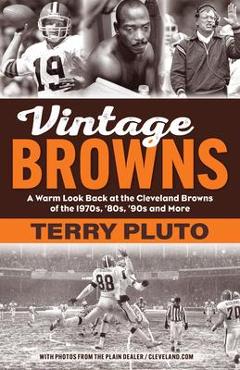 Vintage Browns: A Warm Look Back at the Cleveland Browns of the 1970s, \'80s, \'90s and More - Terry Pluto