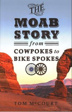 The Moab Story: From Cowpokes to Bike Spokes - Tom Mccourt