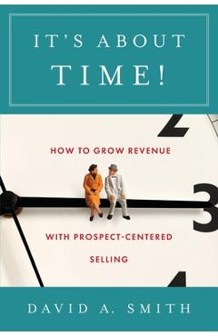 It's About Time!: How to Grow Revenue with Prospect-Centered Selling - David A. Smith