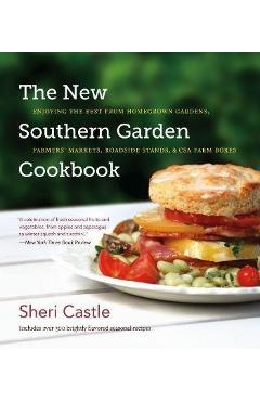 The New Southern Garden Cookbook: Enjoying the Best from Homegrown Gardens, Farmers' Markets, Roadside Stands, & CSA Farm Boxes - Sheri Castle