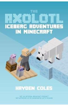 The Axolotl: Iceberg Adventures in Minecraft - Hayden Coles