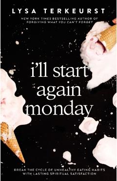 I'll Start Again Monday: Break the Cycle of Unhealthy Eating Habits with Lasting Spiritual Satisfaction - Lysa Terkeurst