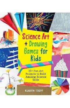 Science Art and Drawing Games for Kids: 35+ Fun Art Projects to Build Amazing Science Skills - Karyn Tripp