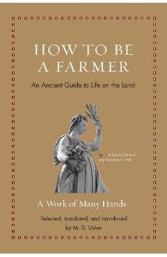 How to Be a Farmer: An Ancient Guide to Life on the Land - M. D. Usher