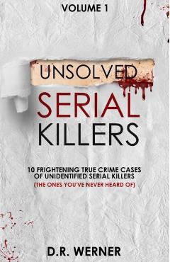 Unsolved Serial Killers: 10 Frightening True Crime Cases of Unidentified Serial Killers (The Ones You've Never Heard of) Volume 1 - D. R. Werner