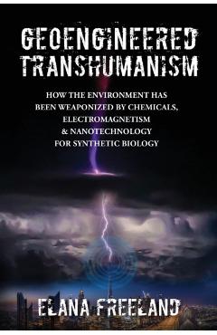 Geoengineered Transhumanism: How the Environment Has Been Weaponized by Chemicals, Electromagnetics, & Nanotechnology for Synthetic Biology - Elana Freeland