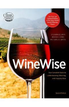 Wine Wise: Your Complete Guide to Understanding, Selecting, and Enjoying Wine - Steven Kolpan