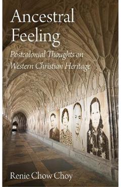 Ancestral Feeling: Postcolonial Thoughts on Western Christian Heritage - Renie Chow Choy