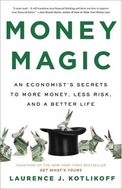 Money Magic: An Economist\'s Secrets to More Money, Less Risk, and a Better Life - Laurence Kotlikoff