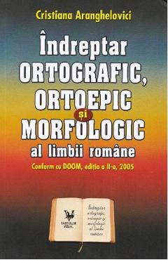 Indreptar ortografic, ortoepic si morfologic al limbii romane - Cristiana Aranghelovici