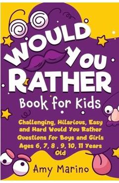 Would You Rather Book For Kids: Challenging, Hilarious, Easy and Hard Would You Rather Questions for Boys and Girls Ages 6, 7, 8, 9, 10, 11 Years Old - Amy Marino