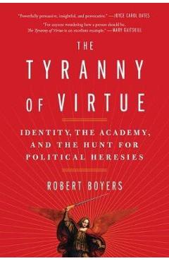 The Tyranny of Virtue: Identity, the Academy, and the Hunt for Political Heresies - Robert Boyers