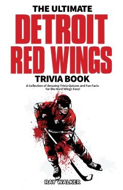 The Ultimate Detroit Red Wings Trivia Book: A Collection of Amazing Trivia Quizzes and Fun Facts for Die-Hard Wings Fans! - Ray Walker