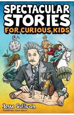 Spectacular Stories for Curious Kids: A Fascinating Collection of True Stories to Inspire & Amaze Young Readers - Jesse Sullivan