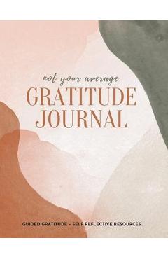 Not Your Average Gratitude Journal: Guided Gratitude + Self Reflection Resources (Daily Gratitude, Mindfulness and Happiness Journal for Women) - Gratitude Daily