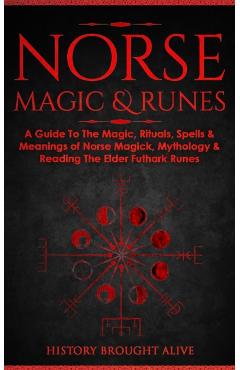 Norse Magic & Runes: A Guide To The Magic, Rituals, Spells & Meanings of Norse Magick, Mythology & Reading The Elder Futhark Runes - History Brought Alive