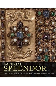 Imperial Splendor: The Art of the Book in the Holy Roman Empire, 800-1500 - Jeffrey F. Hamburger
