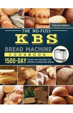 The No-Fuss KBS Bread Machine Cookbook: 1500-Day Hands-Off Recipes for Perfect Homemade Bread - Thelma Warren