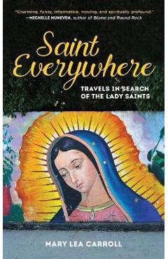 Saint Everywhere: Travels in Search of the Lady Saints - Mary Lea Carroll