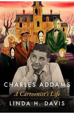 Charles Addams: A Cartoonist\'s Life - Linda H. Davis