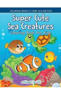 Super Cute Sea Creatures Coloring Book For Kids - Coloring Books 5 Year Old Edition - Activibooks For Kids