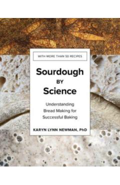 Sourdough by Science: Understanding Bread Making for Successful Baking - Karyn Lynn Newman