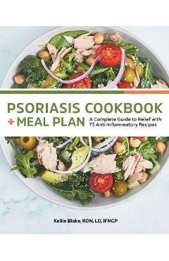 Psoriasis Cookbook and Meal Plan: A Complete Guide to Relief with 75 Anti-Inflammatory Recipes - Kellie Blake