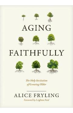 Aging Faithfully: The Holy Invitation of Growing Older - Alice Fryling