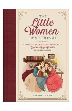 The Little Women Devotional: A Chapter-By-Chapter Companion to Louisa May Alcott\'s Beloved Classic - Rachel Dodge