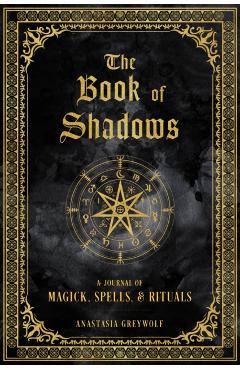 The Book of Shadows: A Journal of Magick, Spells, & Rituals - Anastasia Greywolf