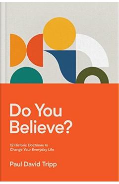Do You Believe?: 12 Historic Doctrines to Change Your Everyday Life - Paul David Tripp