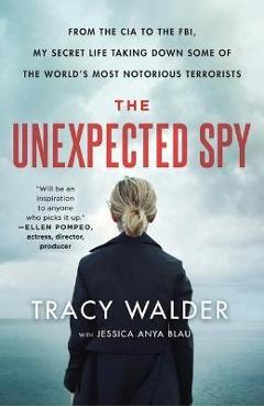 The Unexpected Spy: From the CIA to the Fbi, My Secret Life Taking Down Some of the World\'s Most Notorious Terrorists - Tracy Walder