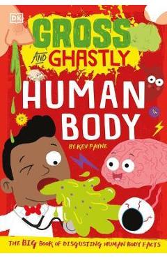 Gross and Ghastly: Human Body: The Big Book of Disgusting Human Body Facts - Kev Payne