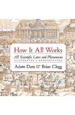 How It All Works: All Scientific Laws and Phenomena Illustrated & Demonstrated - Adam Dant