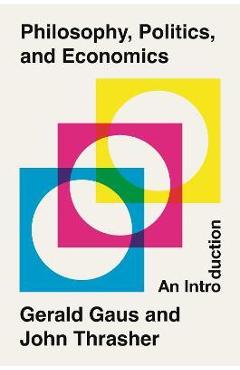 Philosophy, Politics, and Economics: An Introduction - Gerald Gaus