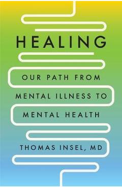 Healing: Our Path from Mental Illness to Mental Health - Thomas Insel