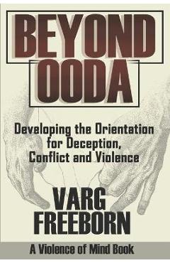 Beyond OODA: Developing the Orientation for Deception, Conflict and Violence - Varg Freeborn