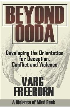 Beyond OODA: Developing the Orientation for Deception, Conflict and Violence - Varg Freeborn