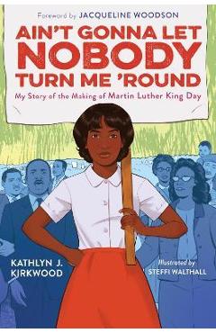 Ain\'t Gonna Let Nobody Turn Me \'Round: My Story of the Making of Martin Luther King Day - Kathlyn J. Kirkwood