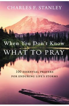 When You Don't Know What to Pray: 100 Essential Prayers for Enduring Life's Storms - Charles F. Stanley